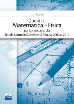 Quesiti di Matematica e Fisica per l’ammissione alla Scuola Normale Superiore di Pisa dal  2000 al 2010