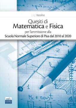 Quesiti di Matematica e Fisica per l’ammissione alla Scuola Normale Superiore di Pisa dal  2010 al 2020